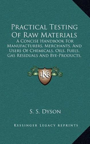 Cover image for Practical Testing of Raw Materials: A Concise Handbook for Manufacturers, Merchants, and Users of Chemicals, Oils, Fuels, Gas Residuals and Bye-Products, and Paper Making Materials (1901)