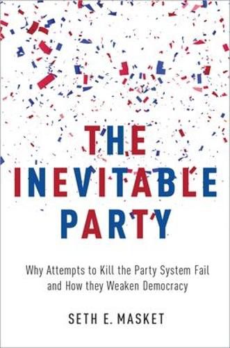 Cover image for The Inevitable Party: Why Attempts to Kill the Party System Fail and How they Weaken Democracy