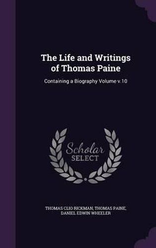 The Life and Writings of Thomas Paine: Containing a Biography Volume V.10