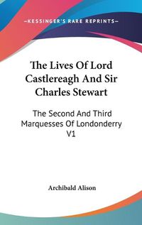 Cover image for The Lives of Lord Castlereagh and Sir Charles Stewart: The Second and Third Marquesses of Londonderry V1