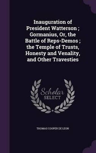 Inauguration of President Watterson; Gormanius, Or, the Battle of Reps-Demos; The Temple of Trusts, Honesty and Venality, and Other Travesties