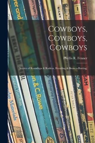 Cowboys, Cowboys, Cowboys; Stories of Roundups & Rodeos, Branding & Bronco-busting;