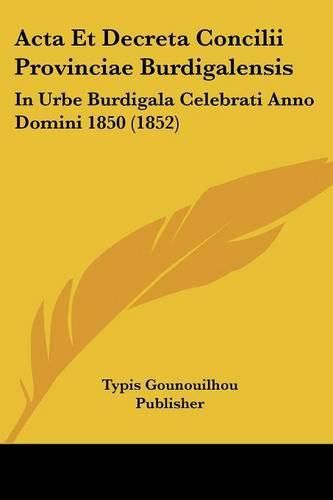 Cover image for ACTA Et Decreta Concilii Provinciae Burdigalensis: In Urbe Burdigala Celebrati Anno Domini 1850 (1852)