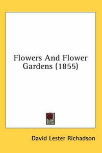 Cover image for Flowers And Flower Gardens (1855)