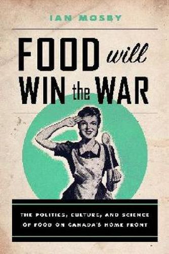 Cover image for Food Will Win the War: The Politics, Culture, and Science of Food on Canada's Home Front