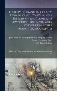 Cover image for History of Franklin County, Pennsylvania, Containing a History of the County, its Townships, Towns, Villages, Schools, Churches, Industries...biographies