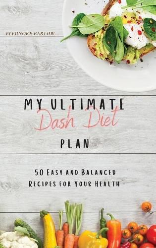 Cover image for My Ultimate Dash Diet Plan: 50 Easy and Balanced Recipes for Your Health