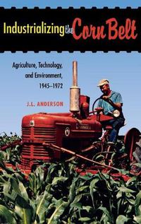 Cover image for Industrializing the Corn Belt: Agriculture, Technology, and Environment, 1945-1972