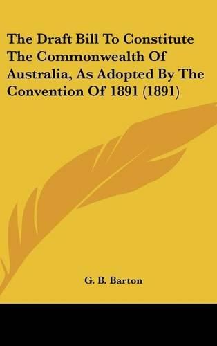 The Draft Bill to Constitute the Commonwealth of Australia, as Adopted by the Convention of 1891 (1891)