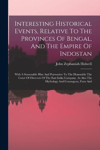 Cover image for Interesting Historical Events, Relative To The Provinces Of Bengal, And The Empire Of Indostan