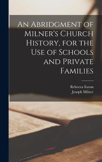 Cover image for An Abridgment of Milner's Church History, for the Use of Schools and Private Families