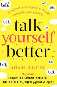 Cover image for Talk Yourself Better: A Confused Person's Guide to Therapy, Counselling and Self-Help