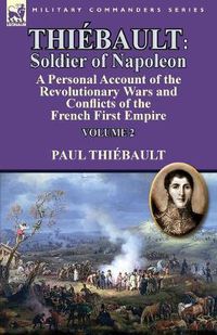 Cover image for Thiebault: Soldier of Napoleon: Volume 2-a Personal Account of the Revolutionary Wars and Conflicts of the French First Empire