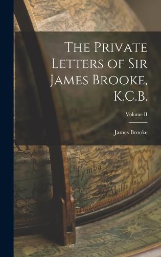 The Private Letters of Sir James Brooke, K.C.B.; Volume II