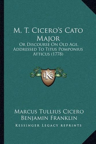 Cover image for M. T. Cicero's Cato Major: Or Discourse on Old Age, Addressed to Titus Pomponius Atticus (1778)