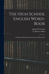 Cover image for The High School English Word-book: a Manual of Orthoepy, Synonymy, and Derivation