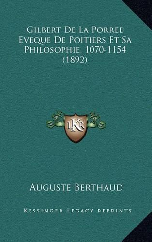 Gilbert de La Porree Eveque de Poitiers Et Sa Philosophie, 1070-1154 (1892)