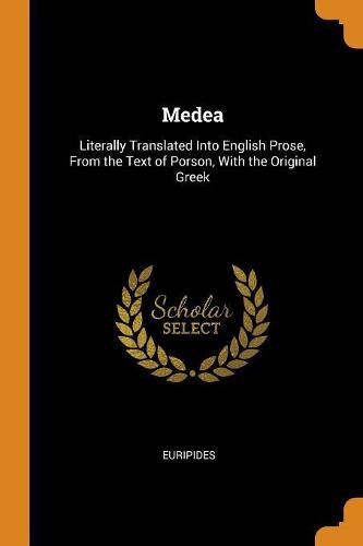 Medea: Literally Translated Into English Prose, from the Text of Porson, with the Original Greek