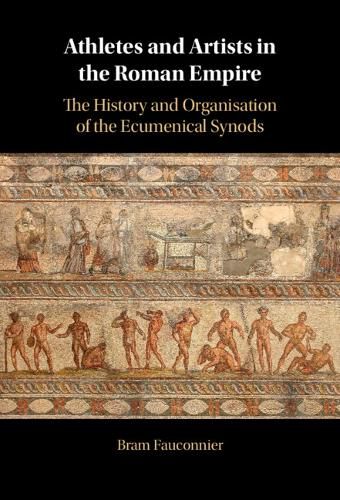 Cover image for Athletes and Artists in the Roman Empire: The History and Organisation of the Ecumenical Synods