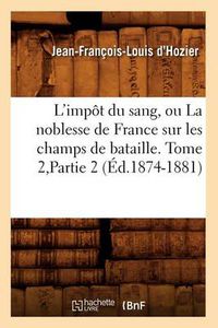 Cover image for L'Impot Du Sang, Ou La Noblesse de France Sur Les Champs de Bataille. Tome 2, Partie 2 (Ed.1874-1881)