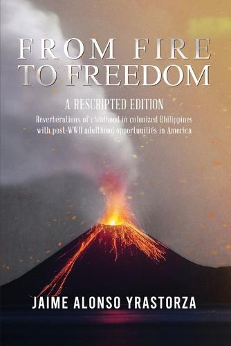 Cover image for From Fire to Freedom: A Rescripted Edition: Reverberations of childhood in colonized Philippines with opportune post-WWII adulthood in America