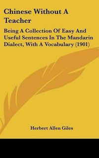 Cover image for Chinese Without a Teacher: Being a Collection of Easy and Useful Sentences in the Mandarin Dialect, with a Vocabulary (1901)