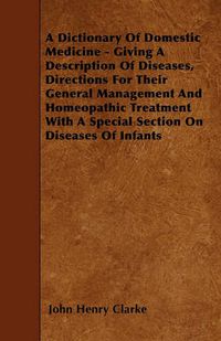 Cover image for A Dictionary Of Domestic Medicine - Giving A Description Of Diseases, Directions For Their General Management And Homeopathic Treatment With A Special Section On Diseases Of Infants