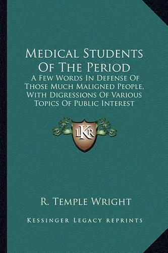 Medical Students of the Period: A Few Words in Defense of Those Much Maligned People, with Digressions of Various Topics of Public Interest Connected with Medical Science