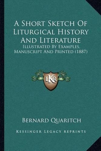 A Short Sketch of Liturgical History and Literature: Illustrated by Examples, Manuscript and Printed (1887)