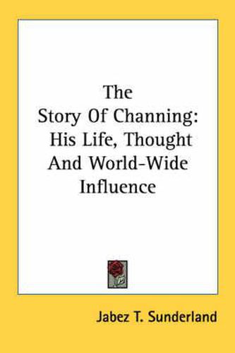 Cover image for The Story of Channing: His Life, Thought and World-Wide Influence