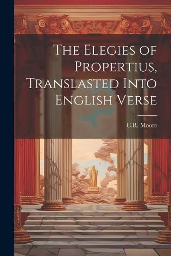 Cover image for The Elegies of Propertius, Translasted Into English Verse