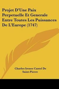 Cover image for Projet D'Une Paix Perpetuelle Et Generale Entre Toutes Les Puissances de L'Europe (1747)