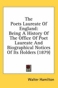 Cover image for The Poets Laureate of England: Being a History of the Office of Poet Laureate and Biographical Notices of Its Holders (1879)