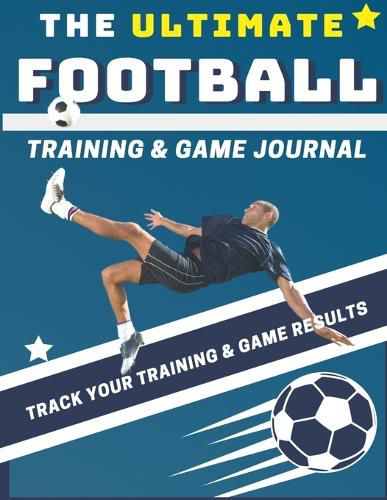 The Ultimate Football Training and Game Journal: Record and Track Your Training Game and Season Performance: Perfect for Kids and Teen's: 8.5 x 11-inch x 80 Pages