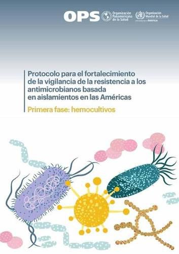 Cover image for Protocolo Para El Fortalecimiento de la Vigilancia de la Resistencia a Los Antimicrobianos Basada En Aislamientos En Las Americas: Primera Fase: Hemocultivos