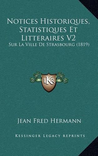 Cover image for Notices Historiques, Statistiques Et Litteraires V2: Sur La Ville de Strasbourg (1819)