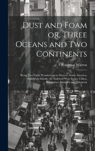 Cover image for Dust and Foam or, Three Oceans and two Continents; Being ten Years' Wanderings in Mexico, South America, Sandwich Islands, the East and West Indies, China, Philippines, Australia and Polynesia