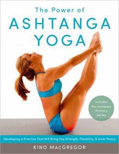 The Power of Ashtanga Yoga: Developing a Practice That Will Bring You Strength, Flexibility, and Inner Peace--Includes the complete Primary Series