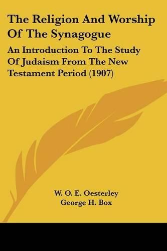 The Religion and Worship of the Synagogue: An Introduction to the Study of Judaism from the New Testament Period (1907)