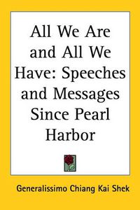 Cover image for All We Are and All We Have: Speeches and Messages Since Pearl Harbor