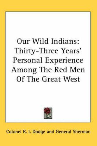 Cover image for Our Wild Indians: Thirty-Three Years' Personal Experience Among the Red Men of the Great West