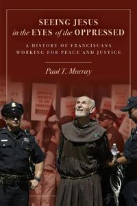 Cover image for Seeing Jesus in the Eyes of the Oppressed: A History of Franciscans Working for Peace and Justice