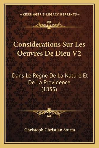 Considerations Sur Les Oeuvres de Dieu V2: Dans Le Regne de La Nature Et de La Providence (1835)