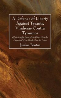 Cover image for A Defence of Liberty Against Tyrants, Vindiciae Contra Tyrannos: Of the Lawful Power of the Prince Over the People and of the People Over the Prince