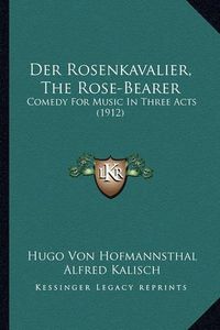 Cover image for Der Rosenkavalier, the Rose-Bearer: Comedy for Music in Three Acts (1912)