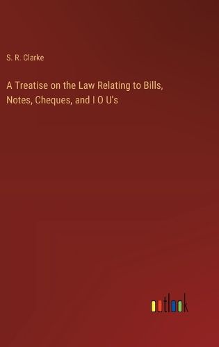 A Treatise on the Law Relating to Bills, Notes, Cheques, and I O U's