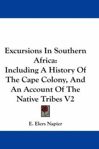 Cover image for Excursions in Southern Africa: Including a History of the Cape Colony, and an Account of the Native Tribes V2