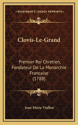 Clovis-Le-Grand: Premier Roi Chretien, Fondateur de La Monarchie Francaise (1788)