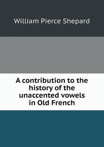 Cover image for A contribution to the history of the unaccented vowels in Old French