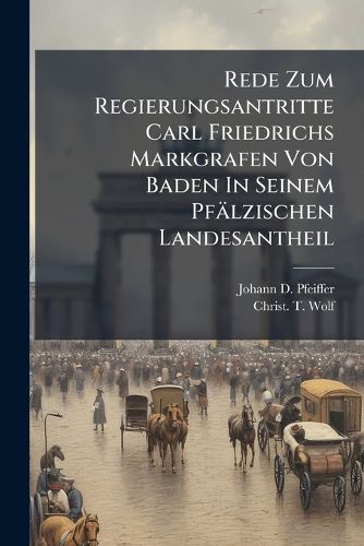Cover image for Rede Zum Regierungsantritte Carl Friedrichs Markgrafen Von Baden In Seinem Pfaelzischen Landesantheil